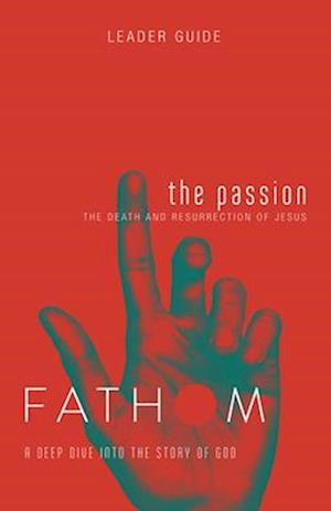 Fathom Bible Studies: The Passion Leader Guide