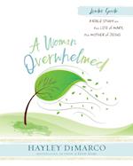 A Woman Overwhelmed - Women's Bible Study Leader Guide