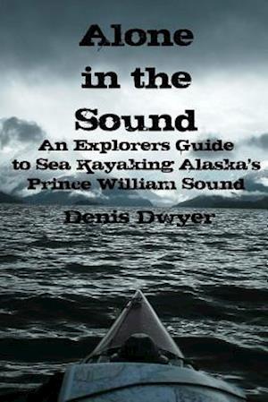 Alone In The Sound: An Explorers Guide to Sea Kayaking Alaska's Prince William Sound