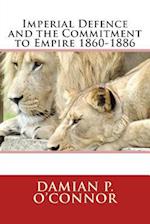 Imperial Defence and the Commitment to Empire 1860-1886