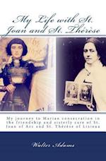 My Life with St. Joan and St. Thérèse: My journey to Marian consecration in the friendship and sisterly care of St. Joan of Arc and St. Thérèse of Lis