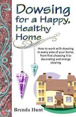 Dowsing for a Healthy, Happy Home: Improving the health of your home with the art of dowsing 