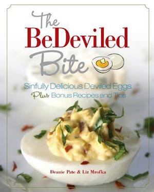 The BeDeviled Bite: Sinfully Delicious Deviled Eggs, Plus Bonus Recipes and Tips