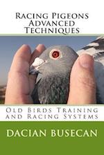 Racing Pigeons Advanced Techniques: Old Birds Training amd Racing Systems 