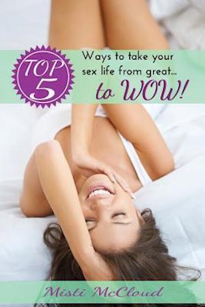 Top 5 Ways to Take Your Sex Life from Great... to Wow!