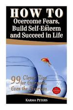 How to Overcome Fears, Build Self-Esteem and Succeed in Life