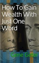 How To Gain Wealth With Just One Word (Paperback Version)