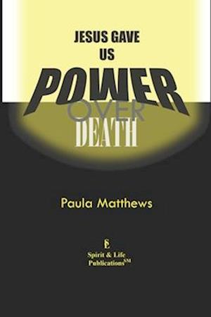 Jesus Gave Us Power Over Death