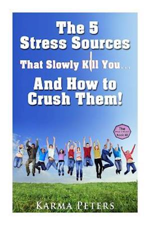 The 5 Stress Sources That Slowly Kill You?and How to Crush Them!