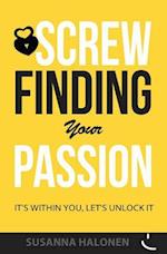 Screw Finding Your Passion: It's Within You, Let's Unlock it 