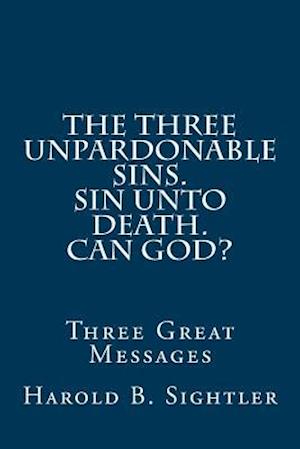 The Three Unpardonable Sins. Sin Unto Death. Can God?
