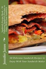 Sandwich Recipe Book - 50 Delicious Sandwich Recipes to Enjoy with Your Sandwich