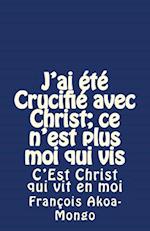 J'ai été Crucifié avec Christ; ce n'est plus moi qui vis