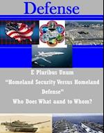 E Pluribus Unum Homeland Security Versus Homeland Defense Who Does What and to Whom?
