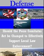 Should the Posse Comitatus ACT Be Changed to Effectively Support Local Law Enforcement?