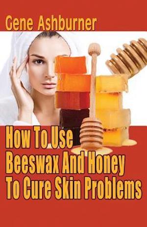 How to Use Beeswax and Honey to Cure Skin Problems