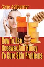 How to Use Beeswax and Honey to Cure Skin Problems