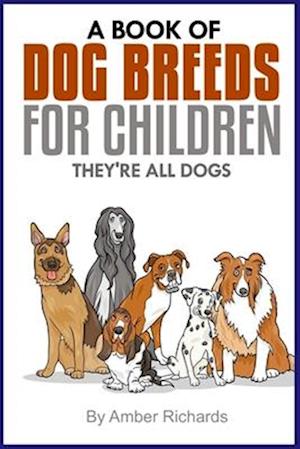 A Book of Dog Breeds For Children: They're All Dogs