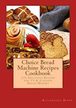 Choice Bread Machine Recipes Cookbook 131 Delicious Recipes for 11/2 & 2-Pound Bread Makers