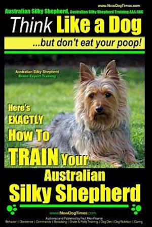 Australian Silky Terrier, Australian Silky Terrier Training AAA Akc - Think Like a Dog But Don't Eat Your Poop! - Breed Expert Training -