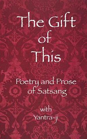 The Gift of This: The Poetry and Prose of satsang with Yantra-ji