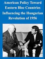 American Policy Toward Eastern Bloc Countries Influencing the Hungarian Revolution of 1956