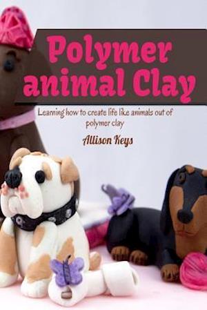 Polymer Animal Clay Learning How to Create Life Like Animals Out of Polymer Clay