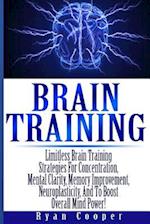 Brain Training - Limitless Brain Training Strategies for Concentration, Mental Clarity, Memory Improvement, Neuroplasticity, and to Boost Overall Mind