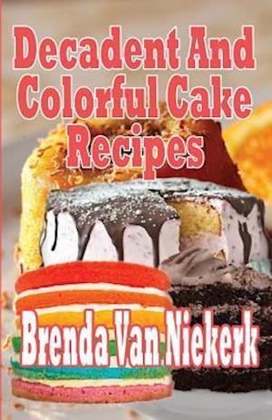 Decadent and Colorful Cake Recipes