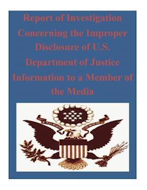 Report of Investigation Concerning the Improper Disclosure of U.S. Department of Justice Information to a Member of the Media