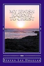 My Jewish Journey to Christ: Personal Testimony of a 40 Year Awakening 