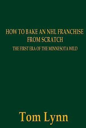 How To Bake an NHL Franchise From Scratch: The First Era of the Minnesota Wild