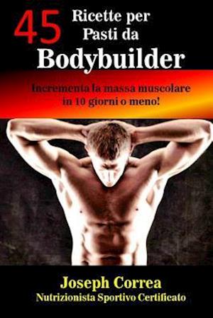 45 Ricette per Pasti da Bodybuilder