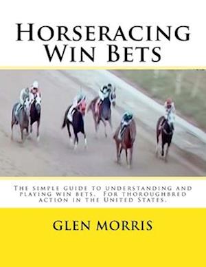 Horseracing Win Bets: The simple guide to understanding and playing win bets. For thoroughbred action in the United States.