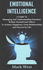 Emotional Intelligence: A Guide To Managing And Understanding Emotions Within Yourself And Others To Achieve Happiness, Great Relationships And Succes