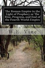 The Roman Empire in the Light of Prophecy or the Rise, Progress, and End of the Fourth World-Empire