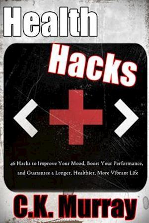 Health Hacks: 46 Hacks to Improve Your Mood, Boost Your Performance, and Guarantee a Longer, Healthier, More Vibrant Life