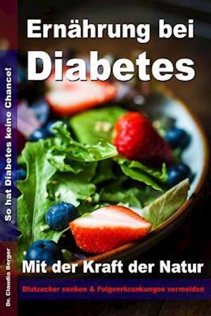 Ernährung Bei Diabetes - Mit Der Kraft Der Natur Blutzucker Senken Und Folgeerkrankungen Vermeiden