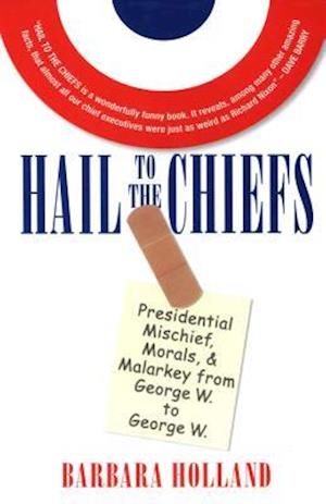 Hail to the Chiefs : Presidential Mischief, Morals, & Malarky from George W. to George W.