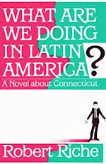 What Are We Doing in Latin America? : A Novel about Connecticut