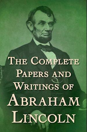 Complete Papers and Writings of Abraham Lincoln