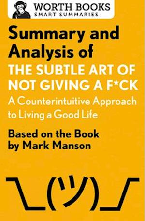 Summary and Analysis of the Subtle Art of Not Giving A F*Ck: A Counterintuitive Approach to Living a Good Life