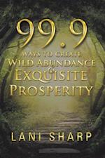 99.9 Ways to Create Wild Abundance & Exquisite Prosperity