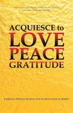 Acquiesce to Love Peace Gratitude