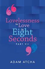 Lovelessness to Love in Eight Seconds: Part Vii 