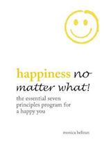 Happiness No Matter What! the Essential Seven Principles Program for a Happy You