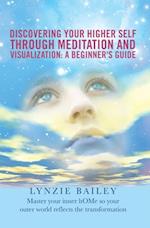 Discovering Your Higher Self Through Meditation and Visualization: a Beginner'S Guide