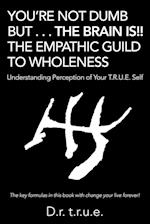 You're Not Dumb But . . . the Brain Is!! the Empathic Guild to Wholeness