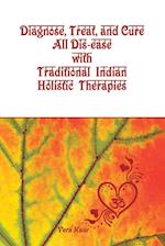 Diagnose, Treat, and Cure All Dis-ease with Traditional Indian Holistic Therapies