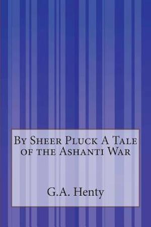 By Sheer Pluck a Tale of the Ashanti War